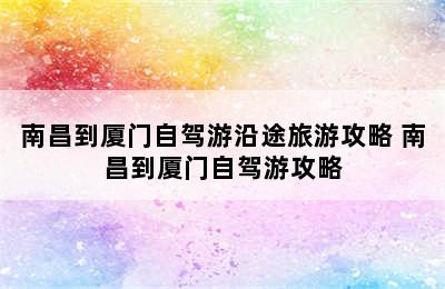 南昌到厦门自驾游沿途旅游攻略 南昌到厦门自驾游攻略